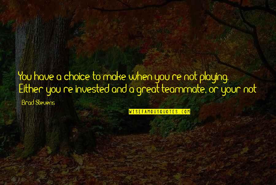 Great By Choice Quotes By Brad Stevens: You have a choice to make when you're Great By Choice Quotes By Brad Stevens: You have a choice to make when you're