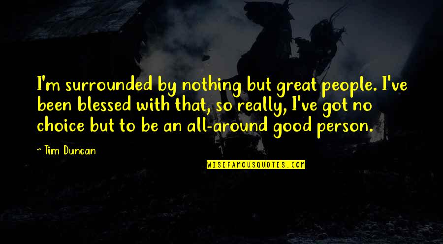 Great By Choice Quotes By Tim Duncan: I'm surrounded by nothing but great people. I've Great By Choice Quotes By Tim Duncan: I'm surrounded by nothing but great people. I've