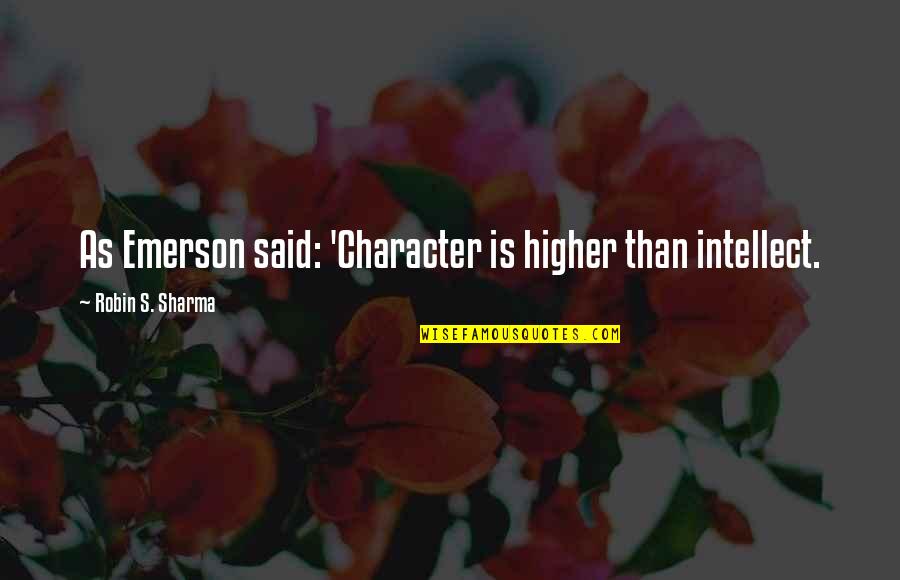 Great Call To Action Quotes By Robin S. Sharma: As Emerson said: 'Character is higher than intellect.