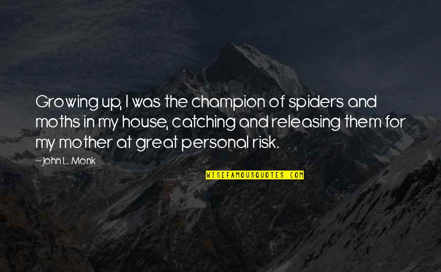 Great Catching Up Quotes By John L. Monk: Growing up, I was the champion of spiders Great Catching Up Quotes By John L. Monk: Growing up, I was the champion of spiders