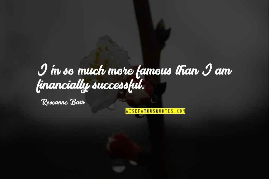 Great Cattle Quotes By Roseanne Barr: I'm so much more famous than I am
