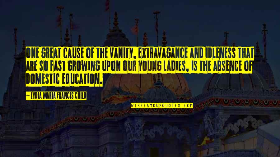 Great Cause Quotes By Lydia Maria Francis Child: One great cause of the vanity, extravagance and