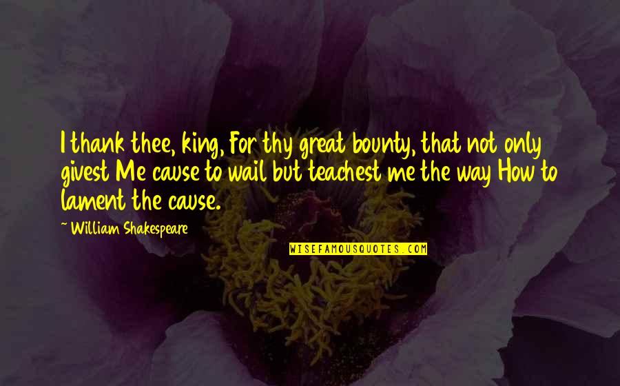 Great Cause Quotes By William Shakespeare: I thank thee, king, For thy great bounty,