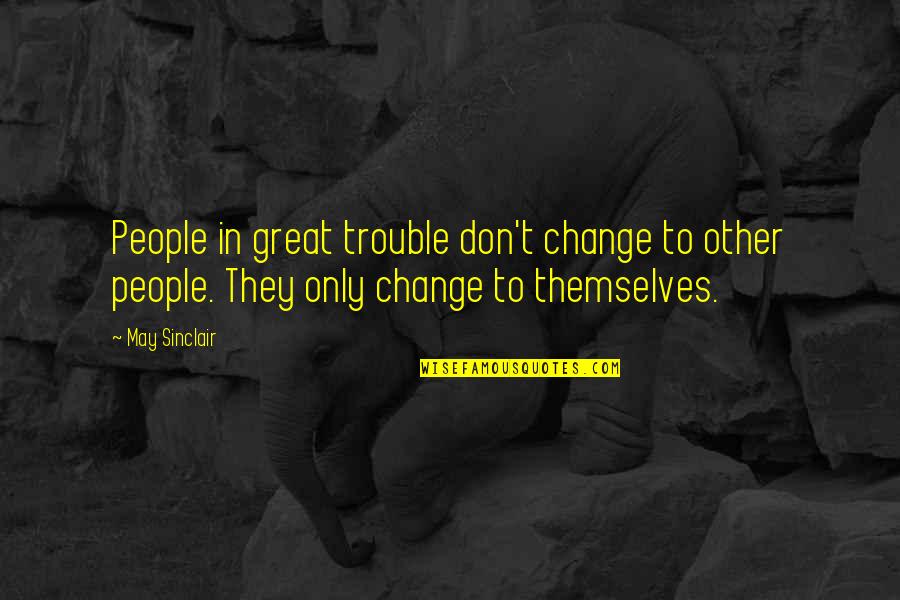 Great Change Quotes By May Sinclair: People in great trouble don't change to other