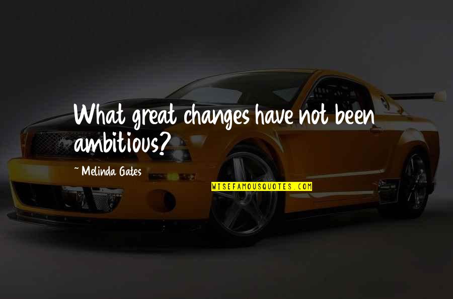 Great Change Quotes By Melinda Gates: What great changes have not been ambitious?