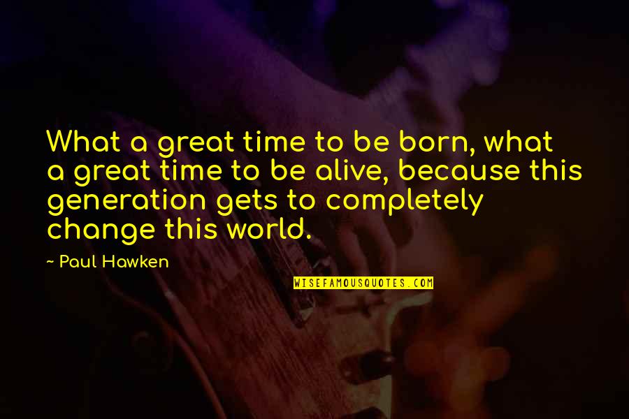 Great Change Quotes By Paul Hawken: What a great time to be born, what