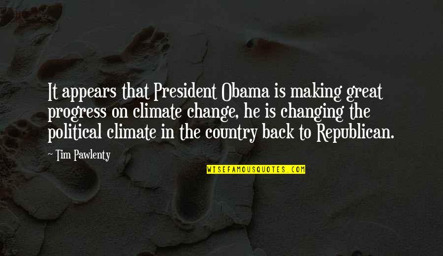 Great Change Quotes By Tim Pawlenty: It appears that President Obama is making great Great Change Quotes By Tim Pawlenty: It appears that President Obama is making great