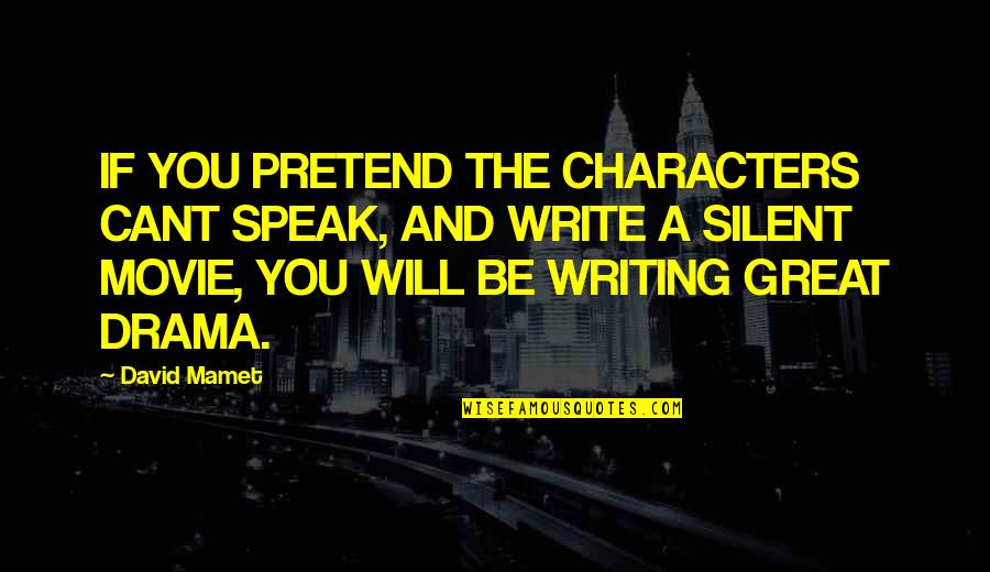 Great Characters Quotes By David Mamet: IF YOU PRETEND THE CHARACTERS CANT SPEAK, AND