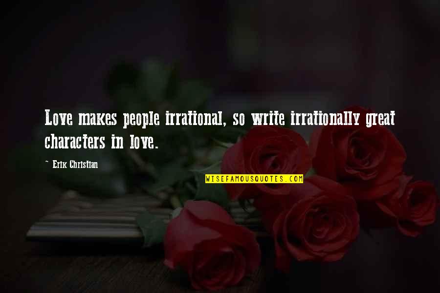 Great Characters Quotes By Erik Christian: Love makes people irrational, so write irrationally great