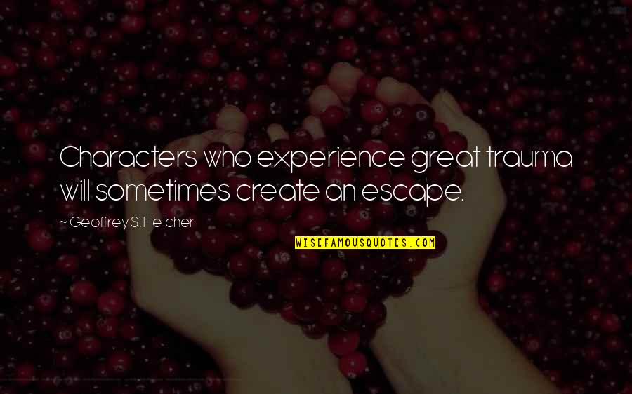 Great Characters Quotes By Geoffrey S. Fletcher: Characters who experience great trauma will sometimes create Great Characters Quotes By Geoffrey S. Fletcher: Characters who experience great trauma will sometimes create