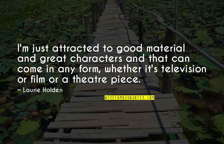 Great Characters Quotes By Laurie Holden: I'm just attracted to good material and great Great Characters Quotes By Laurie Holden: I'm just attracted to good material and great