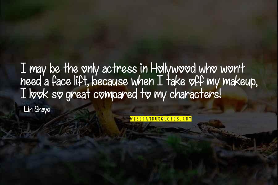 Great Characters Quotes By Lin Shaye: I may be the only actress in Hollywood Great Characters Quotes By Lin Shaye: I may be the only actress in Hollywood