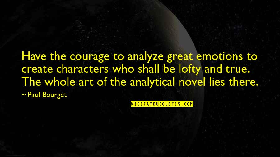 Great Characters Quotes By Paul Bourget: Have the courage to analyze great emotions to