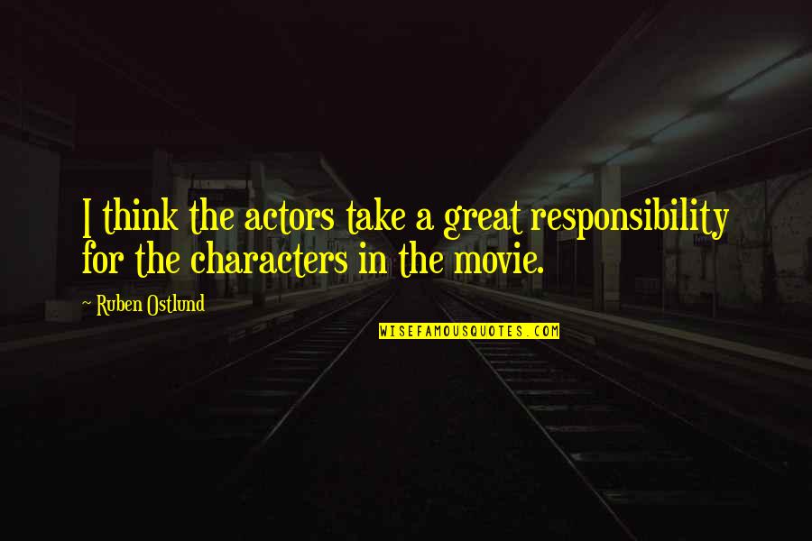 Great Characters Quotes By Ruben Ostlund: I think the actors take a great responsibility