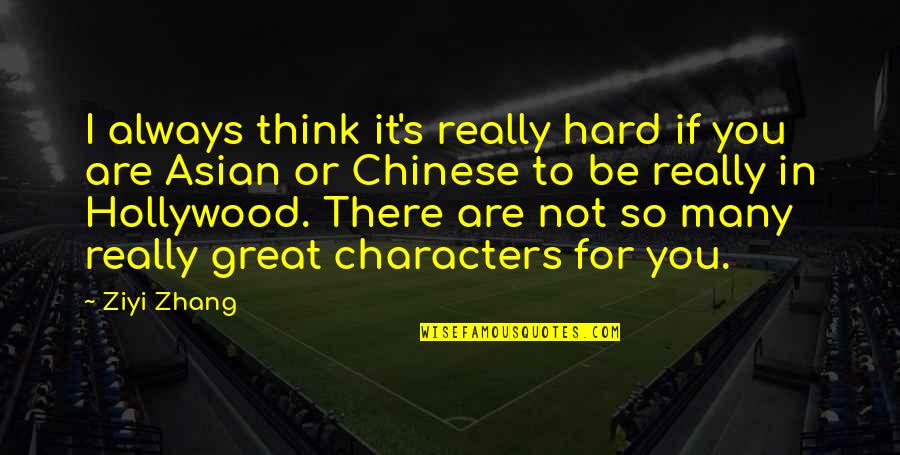 Great Characters Quotes By Ziyi Zhang: I always think it's really hard if you Great Characters Quotes By Ziyi Zhang: I always think it's really hard if you