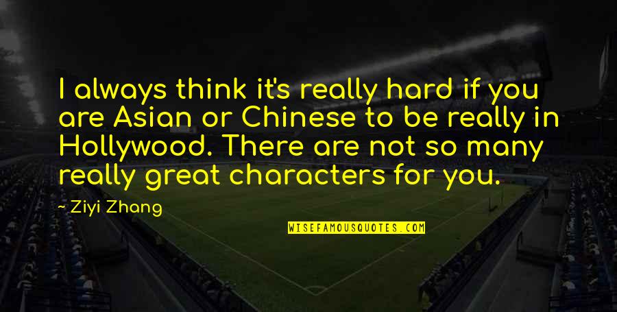 Great Characters Quotes By Ziyi Zhang: I always think it's really hard if you