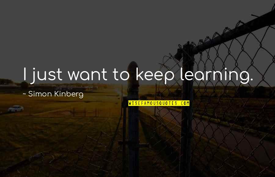 Great Checkers Quotes By Simon Kinberg: I just want to keep learning.
