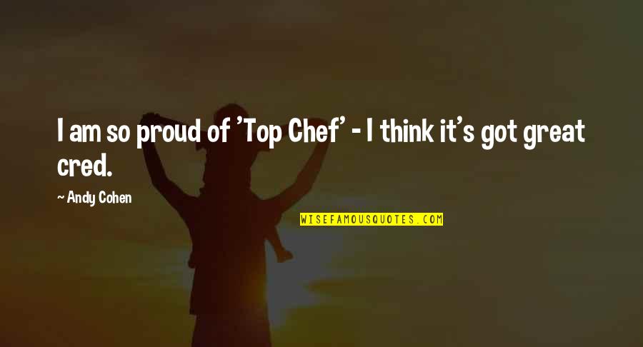 Great Chef Quotes By Andy Cohen: I am so proud of 'Top Chef' -