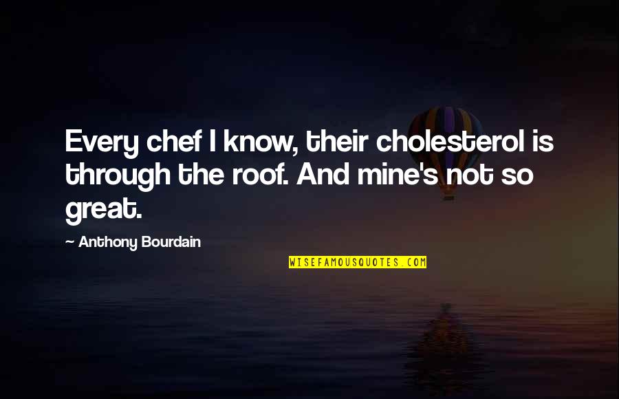 Great Chef Quotes By Anthony Bourdain: Every chef I know, their cholesterol is through