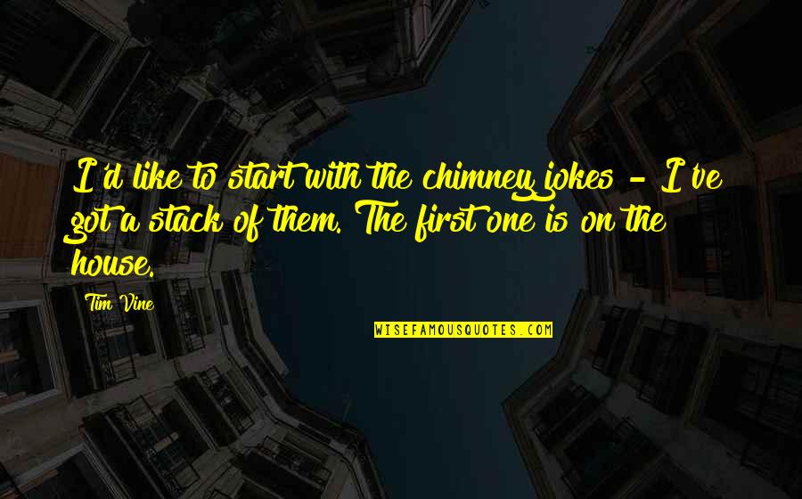 Great Chefs Quotes By Tim Vine: I'd like to start with the chimney jokes Great Chefs Quotes By Tim Vine: I'd like to start with the chimney jokes