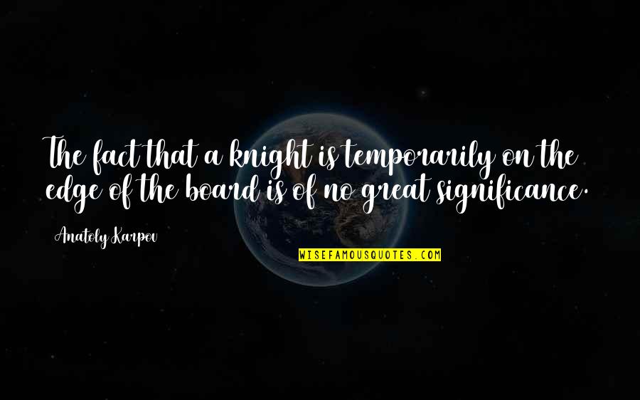 Great Chess Quotes By Anatoly Karpov: The fact that a knight is temporarily on