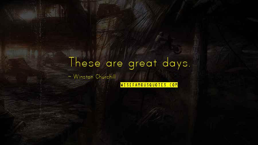 Great Churchill Quotes By Winston Churchill: These are great days.