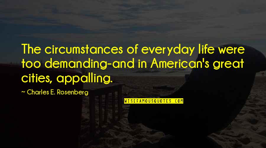 Great City Quotes By Charles E. Rosenberg: The circumstances of everyday life were too demanding-and