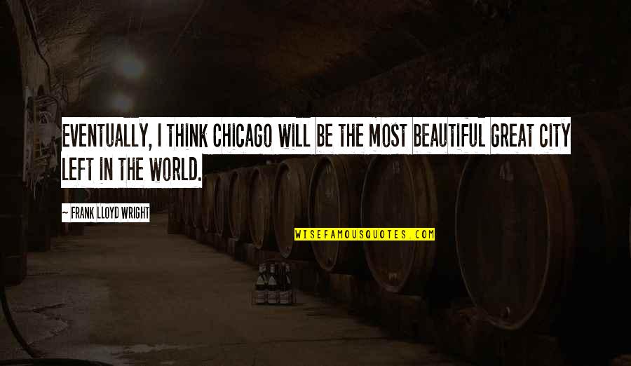 Great City Quotes By Frank Lloyd Wright: Eventually, I think Chicago will be the most