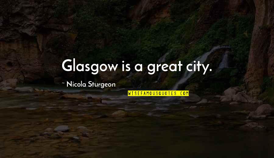 Great City Quotes By Nicola Sturgeon: Glasgow is a great city.