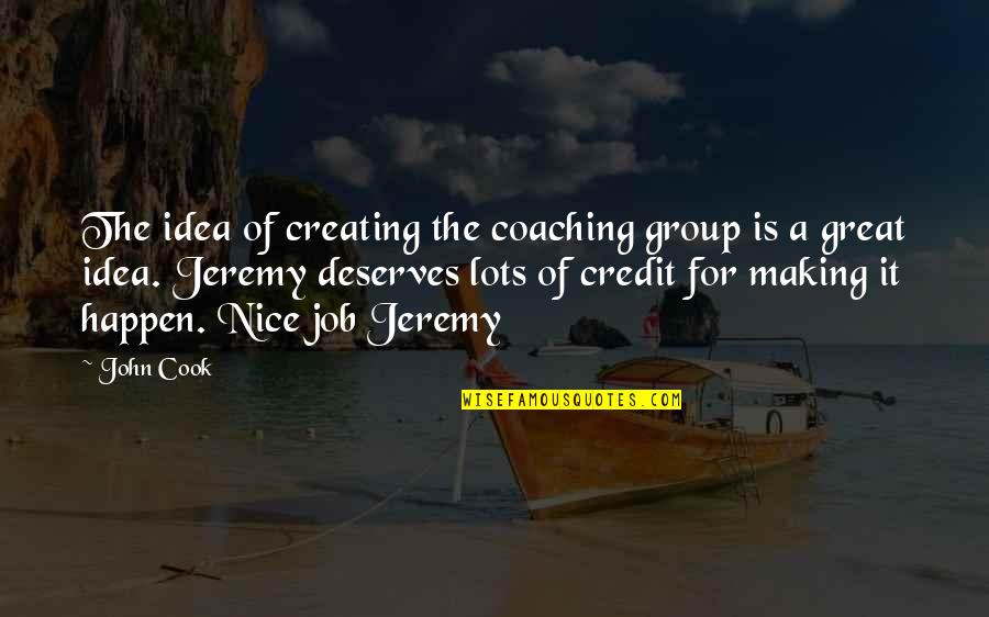 Great Coaching Quotes By John Cook: The idea of creating the coaching group is