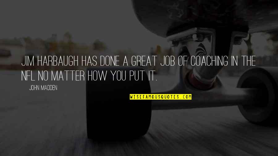 Great Coaching Quotes By John Madden: Jim Harbaugh has done a great job of