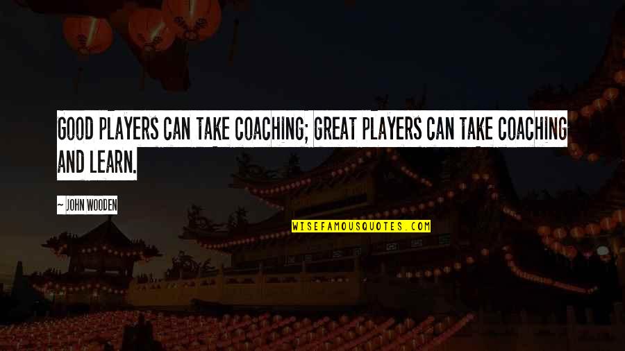 Great Coaching Quotes By John Wooden: Good players can take coaching; great players can