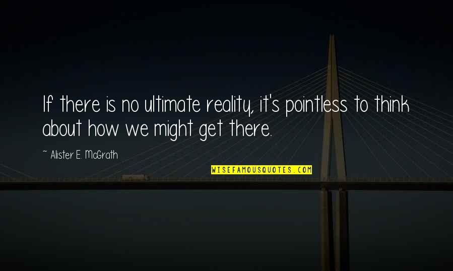 Great Coffee Shop Quotes By Alister E. McGrath: If there is no ultimate reality, it's pointless