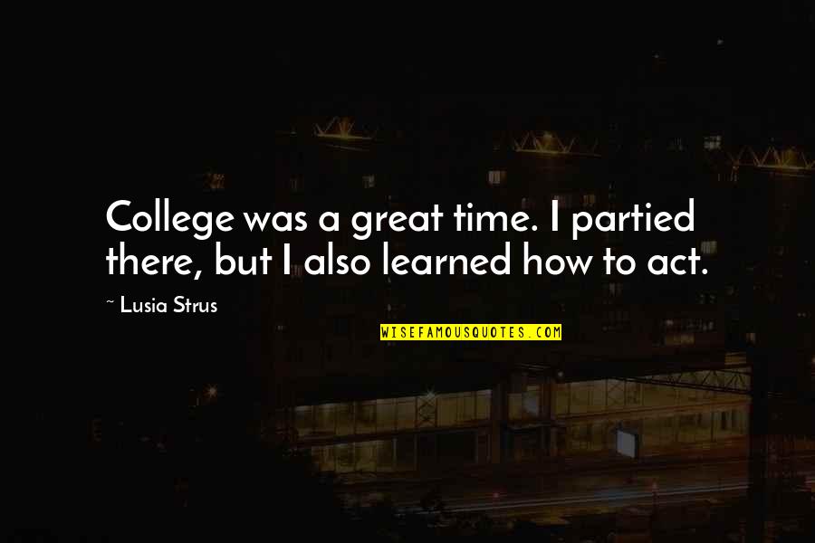 Great College Quotes By Lusia Strus: College was a great time. I partied there,