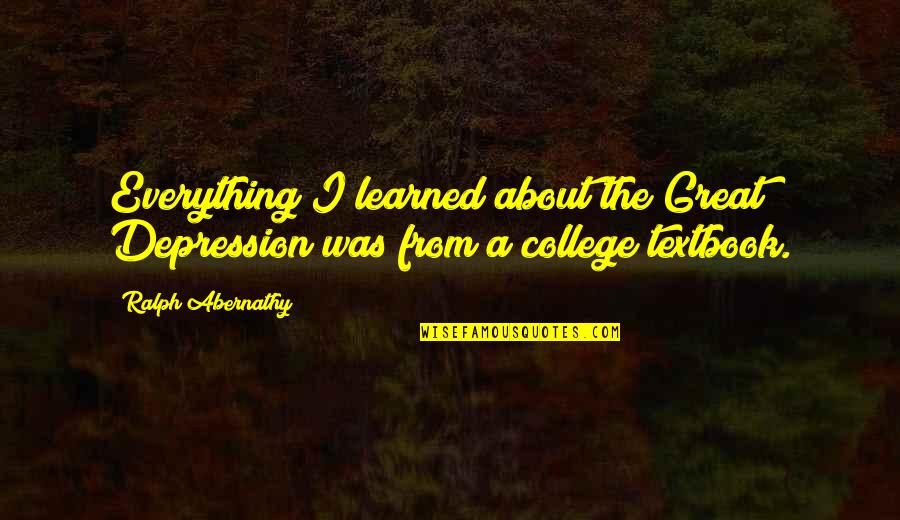 Great College Quotes By Ralph Abernathy: Everything I learned about the Great Depression was