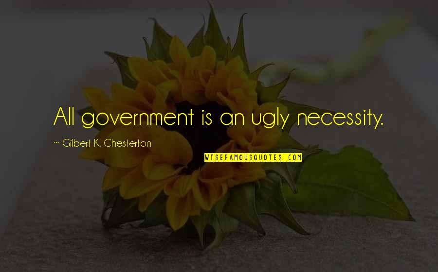 Great Combat Quotes By Gilbert K. Chesterton: All government is an ugly necessity. Great Combat Quotes By Gilbert K. Chesterton: All government is an ugly necessity.