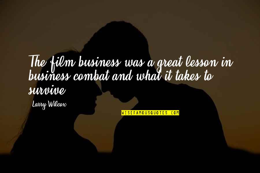 Great Combat Quotes By Larry Wilcox: The film business was a great lesson in Great Combat Quotes By Larry Wilcox: The film business was a great lesson in