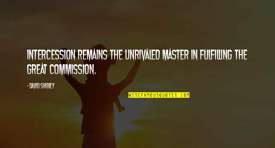 Great Commission Quotes By David Shibley: Intercession remains the unrivaled master in fulfilling the
