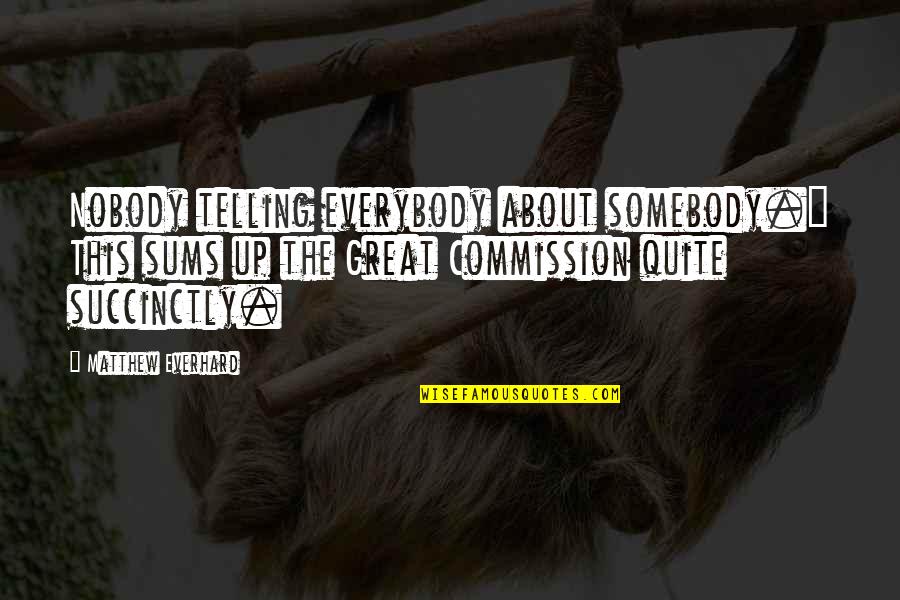 Great Commission Quotes By Matthew Everhard: Nobody telling everybody about somebody." This sums up