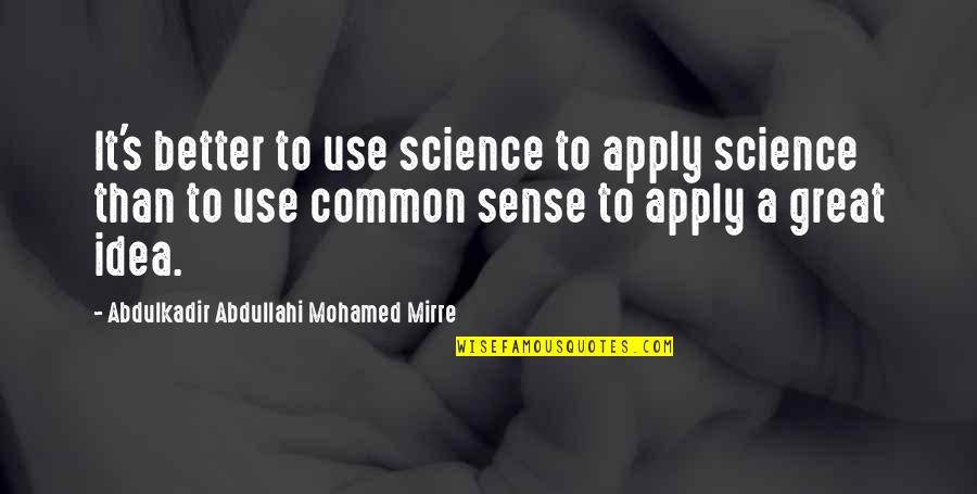 Great Common Sense Quotes By Abdulkadir Abdullahi Mohamed Mirre: It's better to use science to apply science