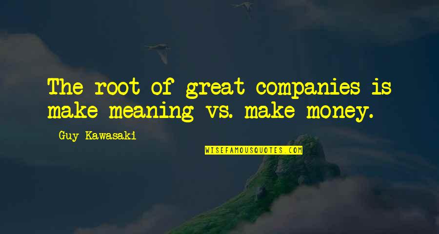 Great Companies Quotes By Guy Kawasaki: The root of great companies is make meaning