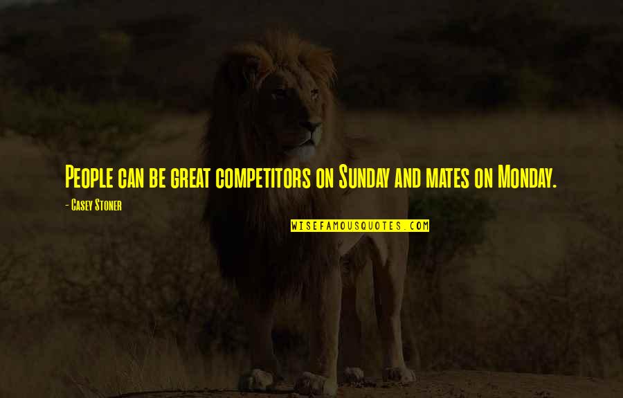 Great Competitors Quotes By Casey Stoner: People can be great competitors on Sunday and