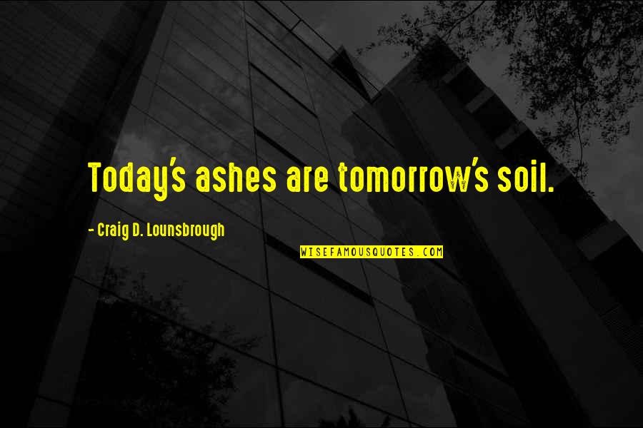 Great Compromise Quotes By Craig D. Lounsbrough: Today's ashes are tomorrow's soil. Great Compromise Quotes By Craig D. Lounsbrough: Today's ashes are tomorrow's soil.