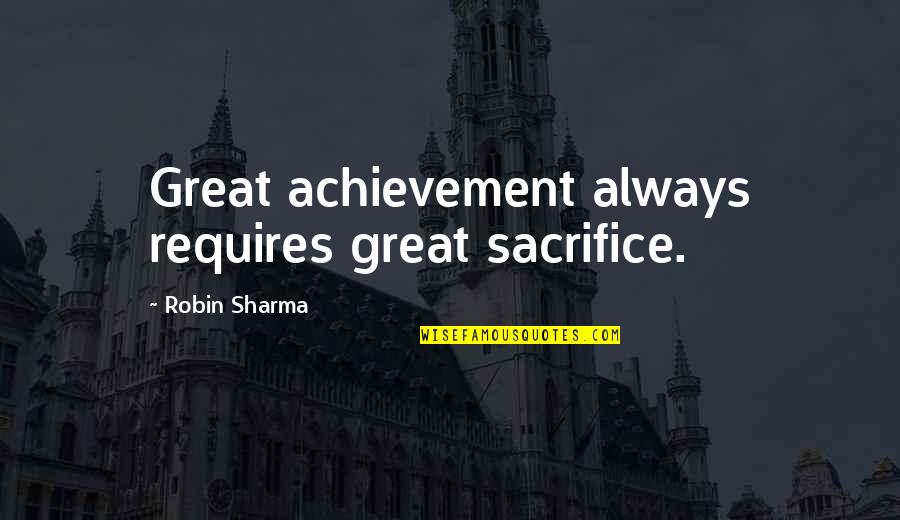 Great Concussion Quotes By Robin Sharma: Great achievement always requires great sacrifice.