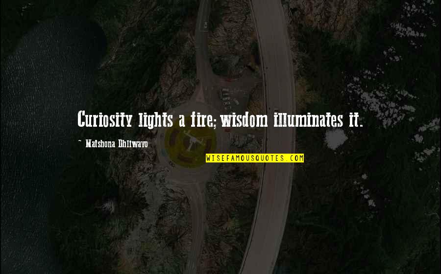 Great Conqueror Quotes By Matshona Dhliwayo: Curiosity lights a fire;wisdom illuminates it.