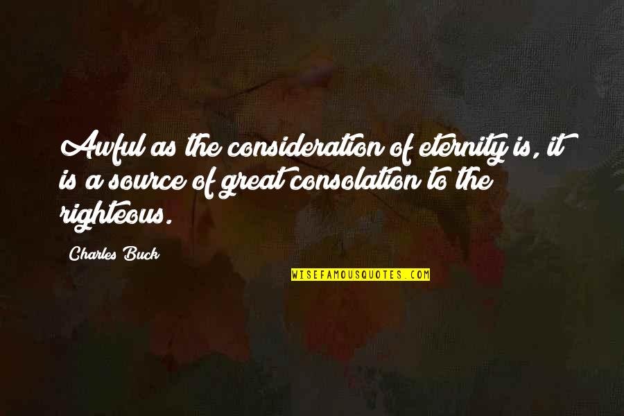 Great Consolation Quotes By Charles Buck: Awful as the consideration of eternity is, it