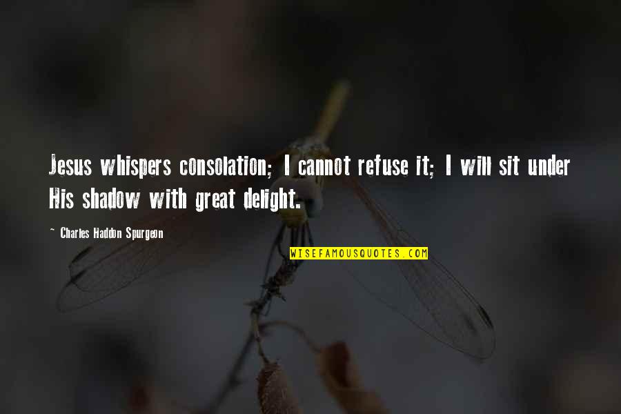 Great Consolation Quotes By Charles Haddon Spurgeon: Jesus whispers consolation; I cannot refuse it; I
