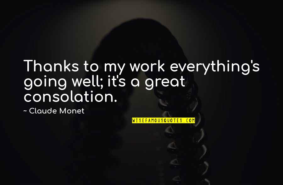 Great Consolation Quotes By Claude Monet: Thanks to my work everything's going well; it's