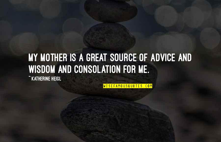 Great Consolation Quotes By Katherine Heigl: My mother is a great source of advice