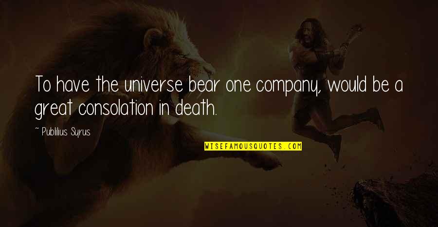 Great Consolation Quotes By Publilius Syrus: To have the universe bear one company, would